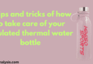 How to Take Care of  Thermal Insulated Water Bottle : 8 Tips & Tricks